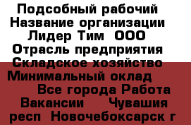 Подсобный рабочий › Название организации ­ Лидер Тим, ООО › Отрасль предприятия ­ Складское хозяйство › Минимальный оклад ­ 15 000 - Все города Работа » Вакансии   . Чувашия респ.,Новочебоксарск г.